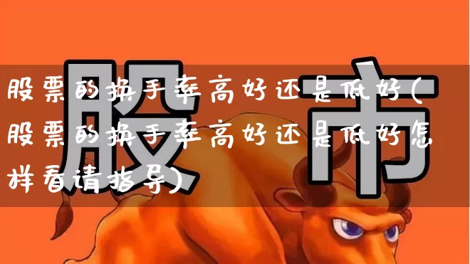 股票的换手率高好还是低好(股票的换手率高好还是低好怎样看请指导)_https://www.xzdzchf.com_创业板_第1张