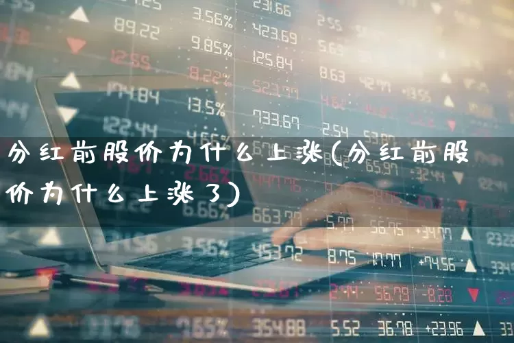 分红前股价为什么上涨(分红前股价为什么上涨了)_https://www.xzdzchf.com_创业板_第1张