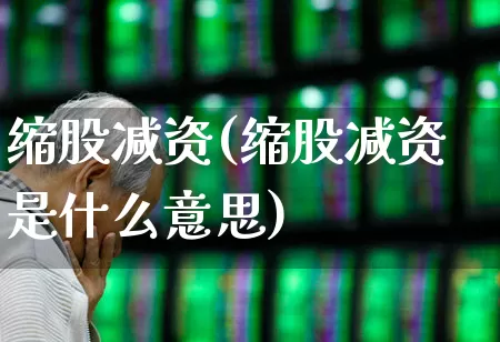 缩股减资(缩股减资是什么意思)_https://www.xzdzchf.com_北交所_第1张