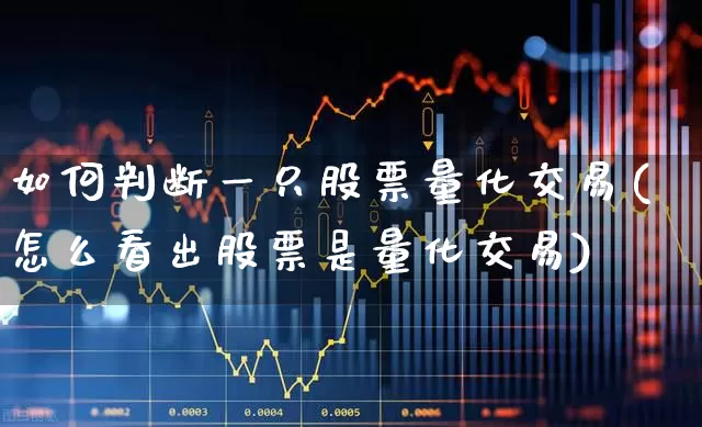 如何判断一只股票量化交易(怎么看出股票是量化交易)_https://www.xzdzchf.com_创业板_第1张
