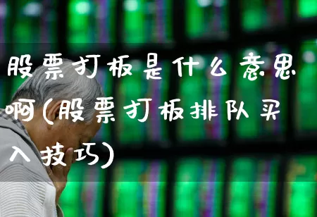 股票打板是什么意思啊(股票打板排队买入技巧)_https://www.xzdzchf.com_北交所_第1张
