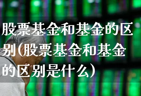 股票基金和基金的区别(股票基金和基金的区别是什么)_https://www.xzdzchf.com_创业板_第1张