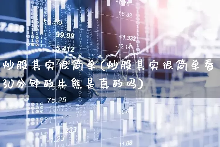炒股其实很简单(炒股其实很简单看30分钟的牛熊是真的吗)_https://www.xzdzchf.com_科创板_第1张