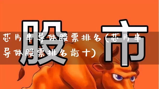 芯片半导体股票排名(芯片半导体股票排名前十)_https://www.xzdzchf.com_创业板_第1张