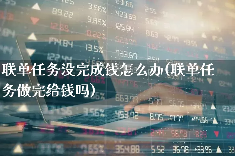 联单任务没完成钱怎么办(联单任务做完给钱吗)_https://www.xzdzchf.com_创业板_第1张