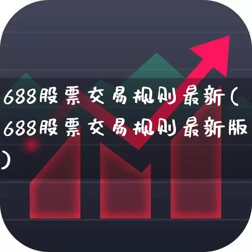 688股票交易规则最新(688股票交易规则最新版)_https://www.xzdzchf.com_上交所_第1张