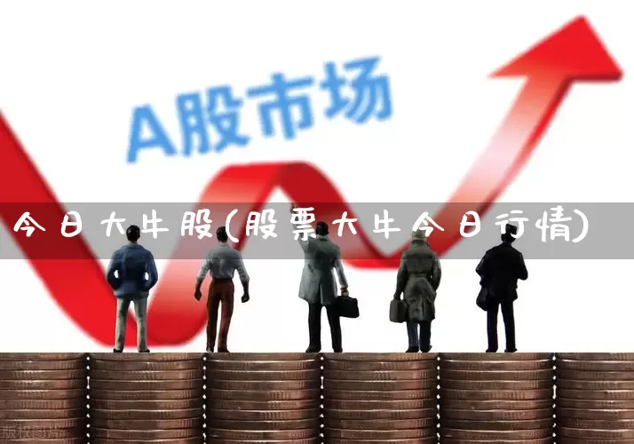 今日大牛股(股票大牛今日行情)_https://www.xzdzchf.com_北交所_第1张