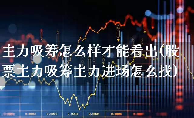 主力吸筹怎么样才能看出(股票主力吸筹主力进场怎么找)_https://www.xzdzchf.com_科创板_第1张