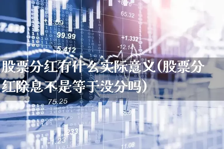 股票分红有什么实际意义(股票分红除息不是等于没分吗)_https://www.xzdzchf.com_创业板_第1张