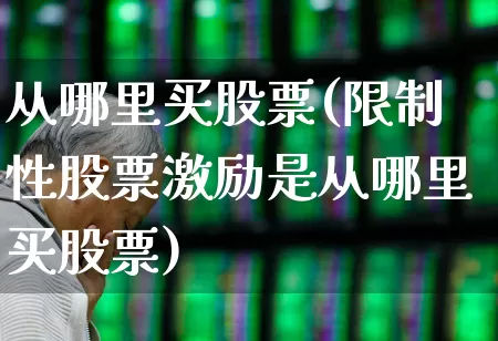 从哪里买股票(限制性股票激励是从哪里买股票)_https://www.xzdzchf.com_创业板_第1张