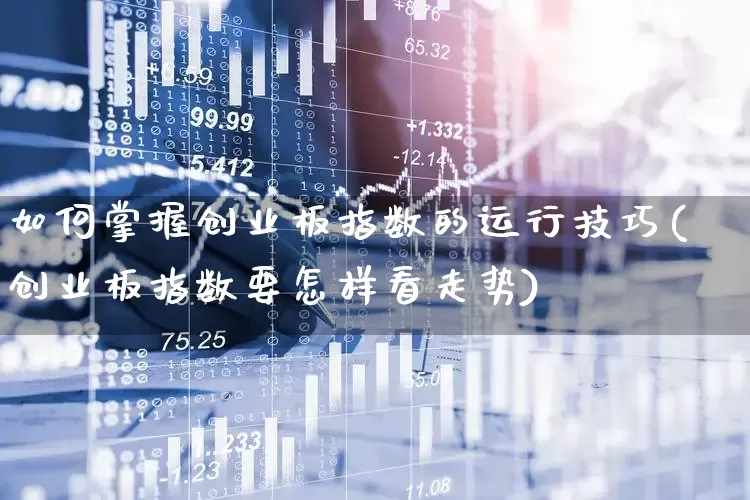 如何掌握创业板指数的运行技巧(创业板指数要怎样看走势)_https://www.xzdzchf.com_科创板_第1张