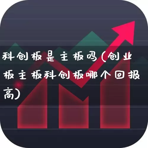 科创板是主板吗(创业板主板科创板哪个回报高)_https://www.xzdzchf.com_北交所_第1张