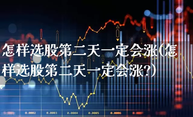 怎样选股第二天一定会涨(怎样选股第二天一定会涨?)_https://www.xzdzchf.com_创业板_第1张