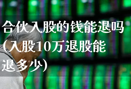 合伙入股的钱能退吗(入股10万退股能退多少)_https://www.xzdzchf.com_北交所_第1张