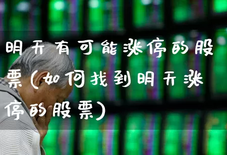 明天有可能涨停的股票(如何找到明天涨停的股票)_https://www.xzdzchf.com_创业板_第1张