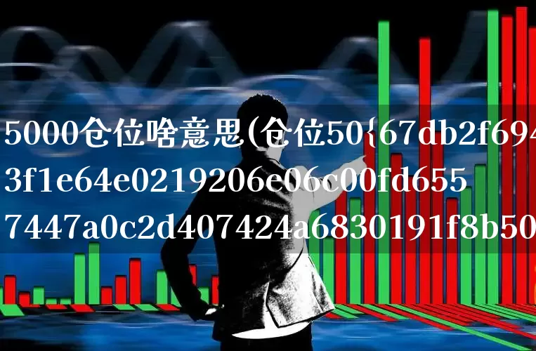 5000仓位啥意思(仓位50%是什么意思)_https://www.xzdzchf.com_北交所_第1张
