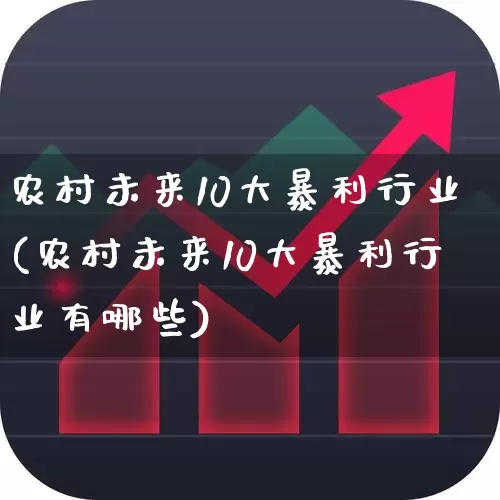 农村未来10大暴利行业(农村未来10大暴利行业有哪些)_https://www.xzdzchf.com_创业板_第1张