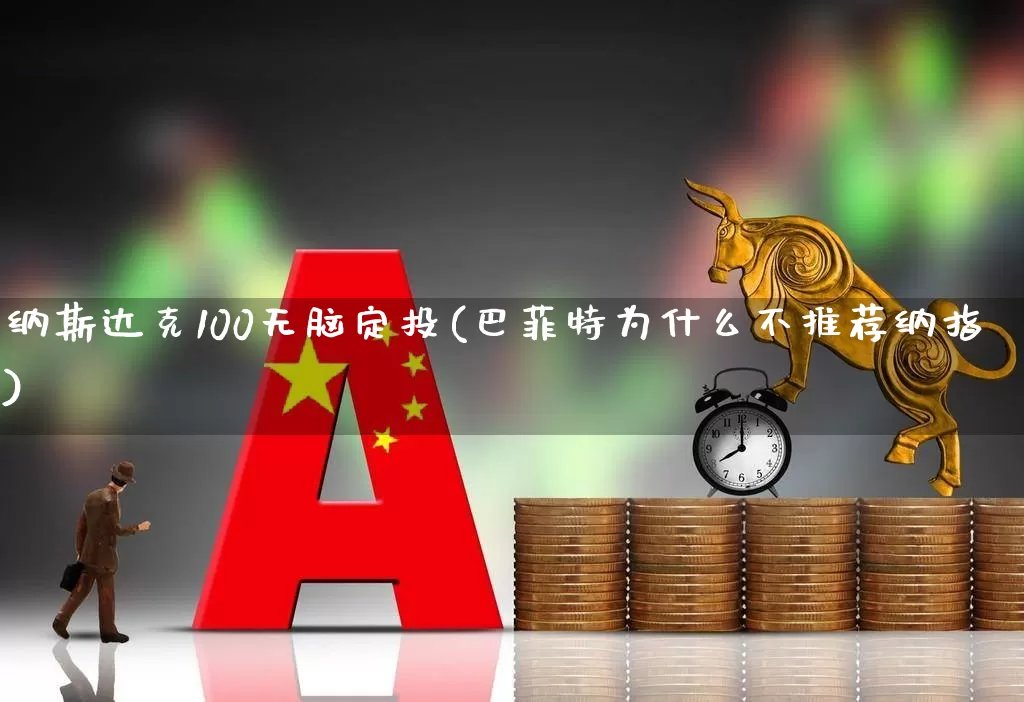 纳斯达克100无脑定投(巴菲特为什么不推荐纳指)_https://www.xzdzchf.com_科创板_第1张