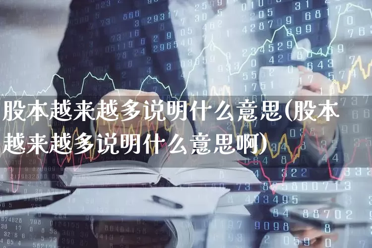 股本越来越多说明什么意思(股本越来越多说明什么意思啊)_https://www.xzdzchf.com_上交所_第1张