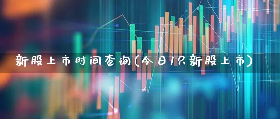 新股上市时间查询(今日1只新股上市)_https://www.xzdzchf.com_创业板_第1张