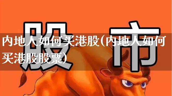 内地人如何买港股(内地人如何买港股股票)_https://www.xzdzchf.com_北交所_第1张