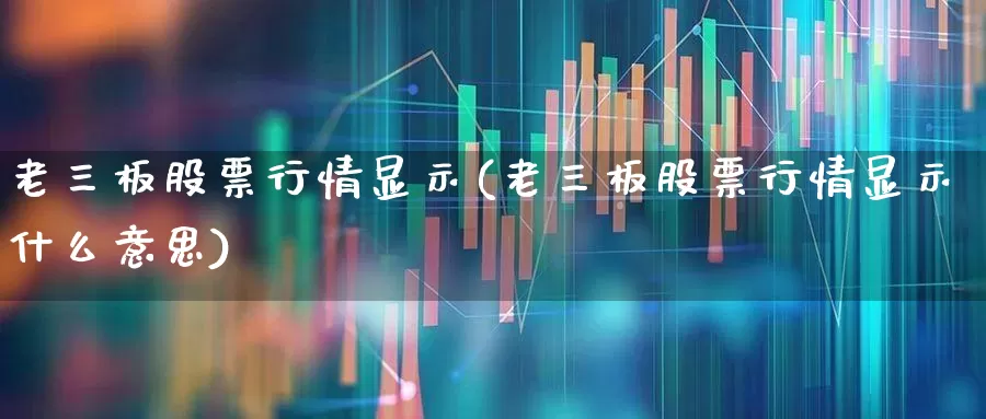 老三板股票行情显示(老三板股票行情显示什么意思)_https://www.xzdzchf.com_深交所_第1张