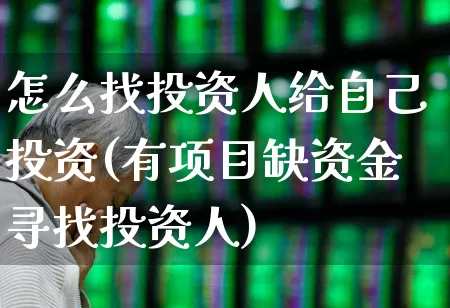 怎么找投资人给自己投资(有项目缺资金寻找投资人)_https://www.xzdzchf.com_创业板_第1张
