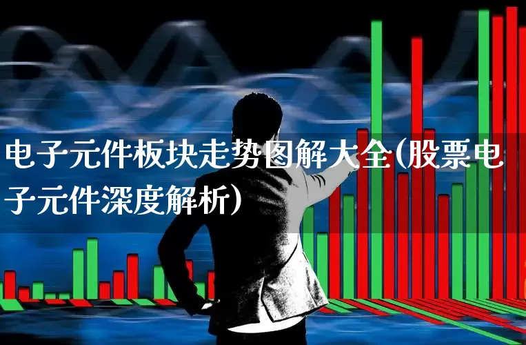 电子元件板块走势图解大全(股票电子元件深度解析)_https://www.xzdzchf.com_北交所_第1张