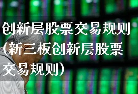 创新层股票交易规则(新三板创新层股票交易规则)_https://www.xzdzchf.com_北交所_第1张