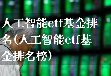 人工智能etf基金排名(人工智能etf基金排名榜)_https://www.xzdzchf.com_创业板_第1张