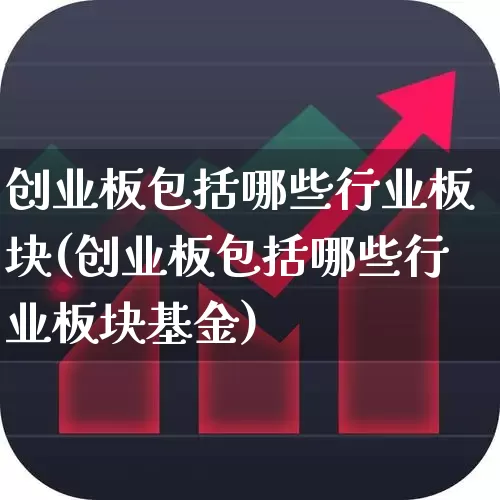 创业板包括哪些行业板块(创业板包括哪些行业板块基金)_https://www.xzdzchf.com_创业板_第1张