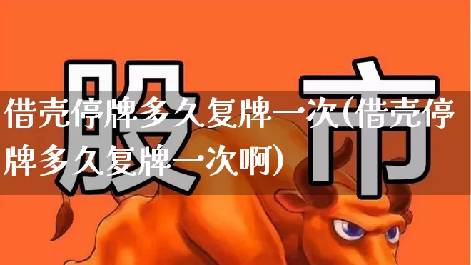 借壳停牌多久复牌一次(借壳停牌多久复牌一次啊)_https://www.xzdzchf.com_创业板_第1张