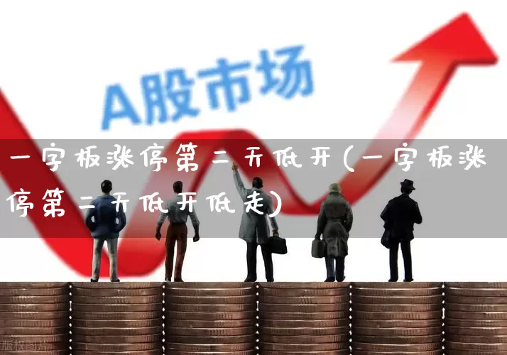 一字板涨停第二天低开(一字板涨停第二天低开低走)_https://www.xzdzchf.com_科创板_第1张