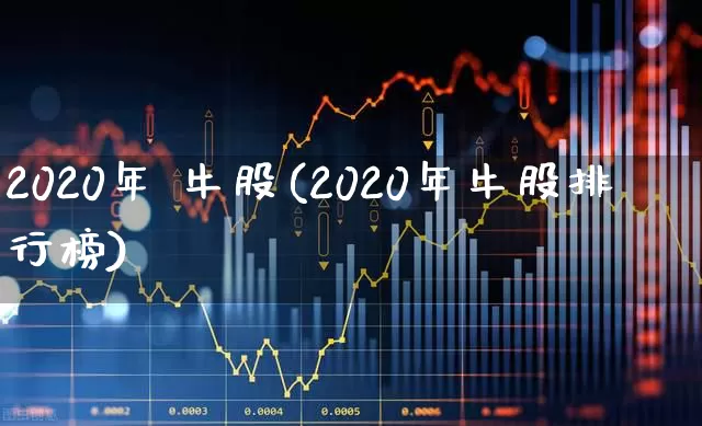 2020年 牛股(2020年牛股排行榜)_https://www.xzdzchf.com_创业板_第1张