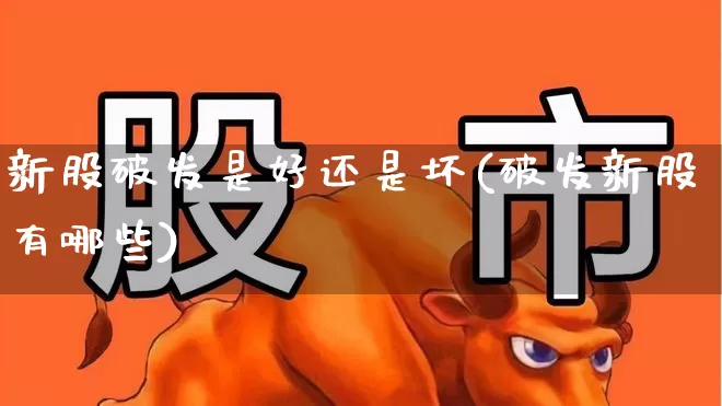 新股破发是好还是坏(破发新股有哪些)_https://www.xzdzchf.com_深交所_第1张