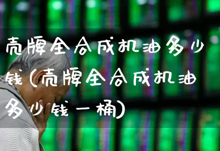 壳牌全合成机油多少钱(壳牌全合成机油多少钱一桶)_https://www.xzdzchf.com_科创板_第1张