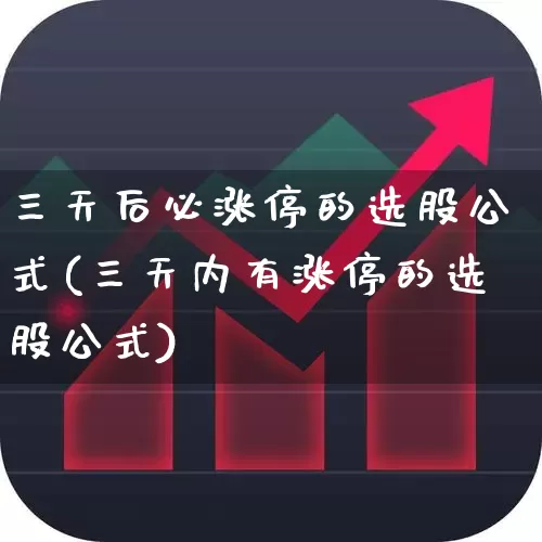 三天后必涨停的选股公式(三天内有涨停的选股公式)_https://www.xzdzchf.com_北交所_第1张