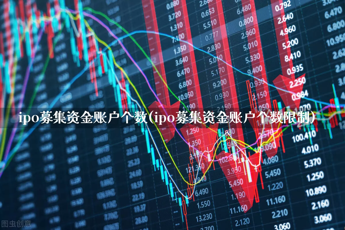ipo募集资金账户个数(ipo募集资金账户个数限制)_https://www.xzdzchf.com_科创板_第1张