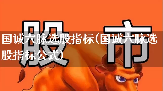 国诚六脉选股指标(国诚六脉选股指标公式)_https://www.xzdzchf.com_创业板_第1张