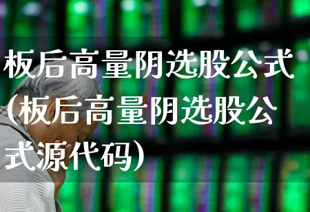 板后高量阴选股公式(板后高量阴选股公式源代码)_https://www.xzdzchf.com_上交所_第1张
