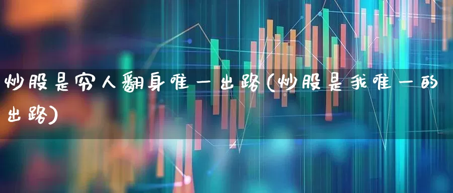 炒股是穷人翻身唯一出路(炒股是我唯一的出路)_https://www.xzdzchf.com_创业板_第1张
