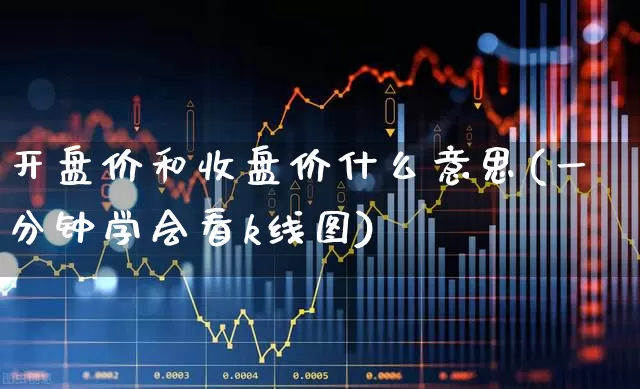 开盘价和收盘价什么意思(一分钟学会看k线图)_https://www.xzdzchf.com_科创板_第1张