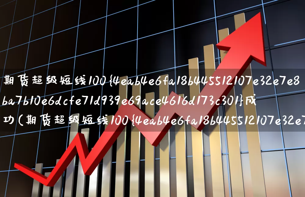 期货超级短线100%成功(期货超级短线100%成功指标公式是什么?)_https://www.xzdzchf.com_上交所_第1张