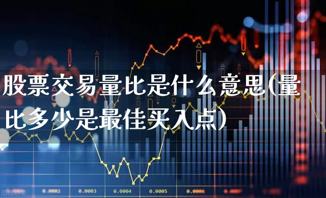 股票交易量比是什么意思(量比多少是最佳买入点)_https://www.xzdzchf.com_北交所_第1张