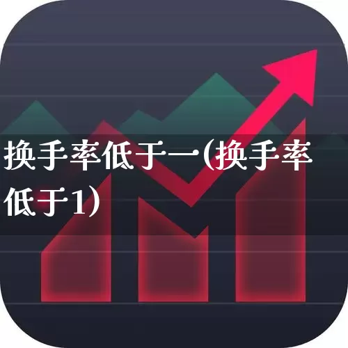 换手率低于一(换手率低于1)_https://www.xzdzchf.com_创业板_第1张