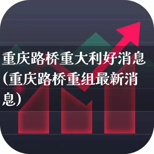 重庆路桥重大利好消息(重庆路桥重组最新消息)_https://www.xzdzchf.com_创业板_第1张
