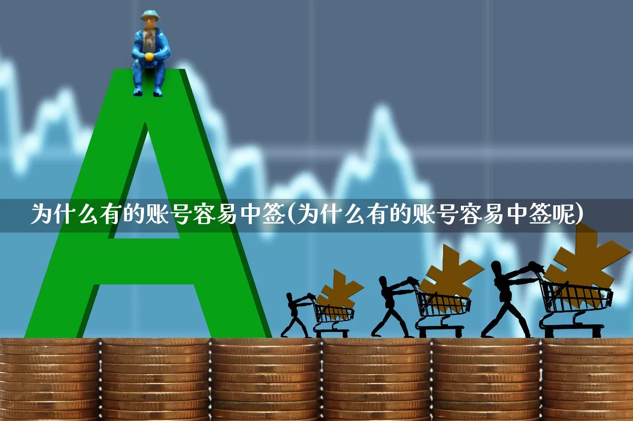 为什么有的账号容易中签(为什么有的账号容易中签呢)_https://www.xzdzchf.com_科创板_第1张