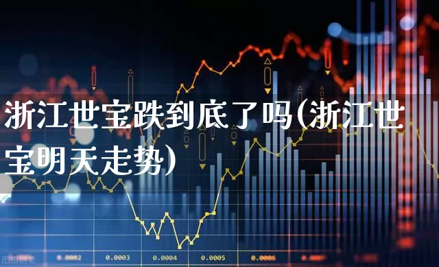浙江世宝跌到底了吗(浙江世宝明天走势)_https://www.xzdzchf.com_深交所_第1张