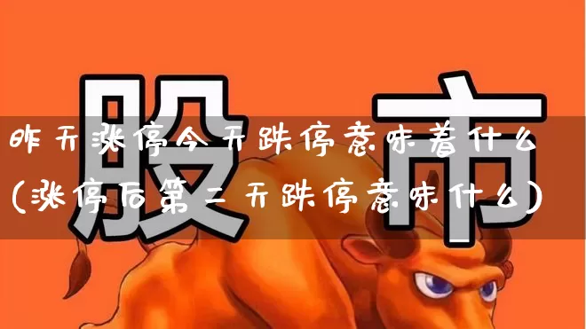 昨天涨停今天跌停意味着什么(涨停后第二天跌停意味什么)_https://www.xzdzchf.com_上交所_第1张