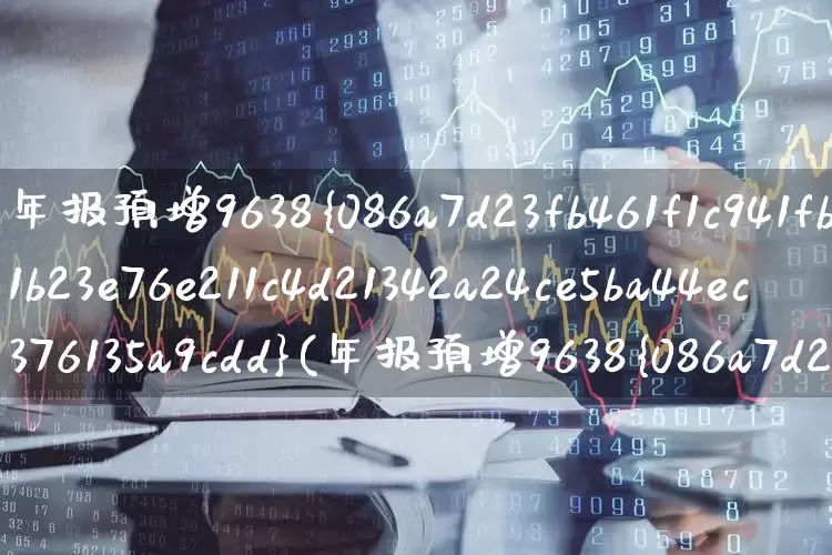 年报预增9638%(年报预增9638%的股票)_https://www.xzdzchf.com_深交所_第1张